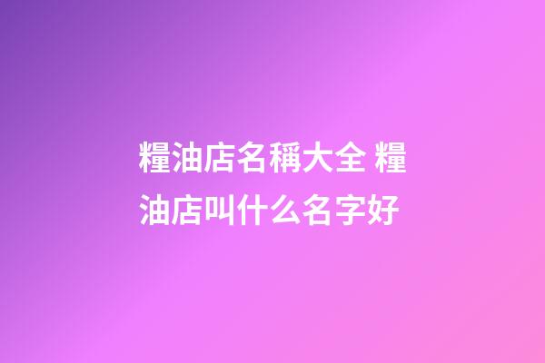 糧油店名稱大全 糧油店叫什么名字好-第1張-店鋪起名-玄機派